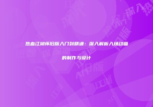 热血江湖怀旧版入门到精通：深入解析入场动画的制作与设计