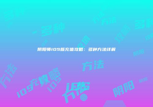 阴阳师iOS版充值攻略：多种方法详解