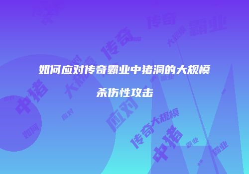 如何应对传奇霸业中猪洞的大规模杀伤性攻击