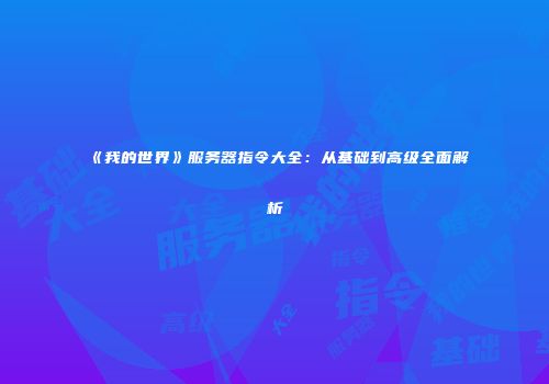 《我的世界》服务器指令大全：从基础到高级全面解析