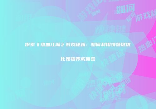 探索《热血江湖》游戏秘籍：如何利用快捷键优化宠物养成体验