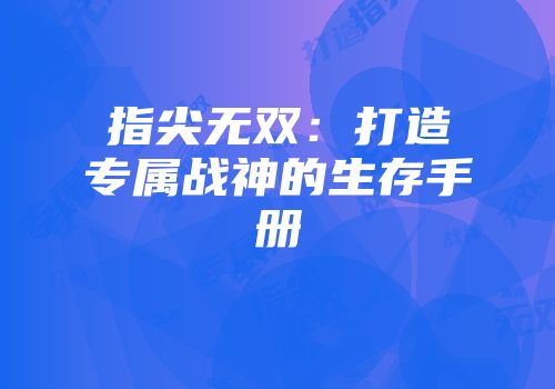 指尖无双：打造专属战神的生存手册