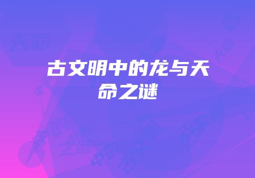 古文明中的龙与天命之谜