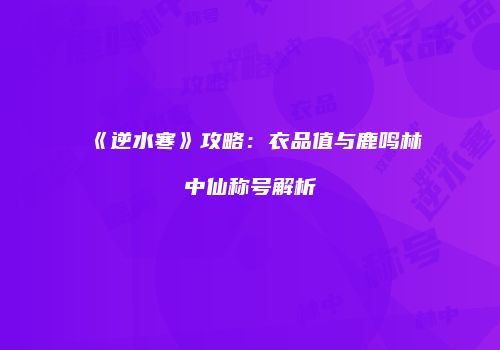 《逆水寒》攻略：衣品值与鹿鸣林中仙称号解析