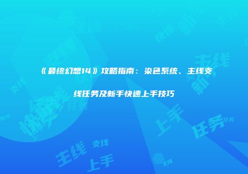 《最终幻想14》攻略指南：染色系统、主线支线任务及新手快速上手技巧