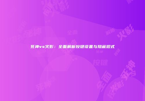 死神vs火影：全面解析按键设置与隐藏招式