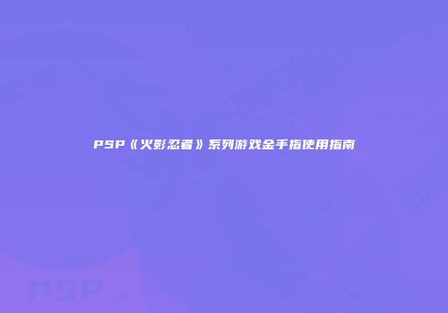 PSP《火影忍者》系列游戏金手指使用指南