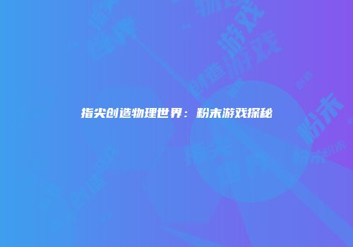 指尖创造物理世界：粉末游戏探秘