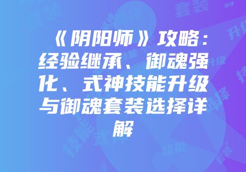 《阴阳师》攻略：经验继承、御魂强化、式神技能升级与御魂套装选择详解