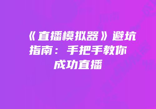 《直播模拟器》避坑指南：手把手教你成功直播