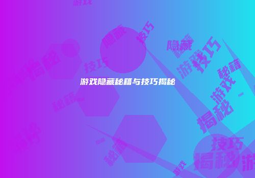 游戏隐藏秘籍与技巧揭秘