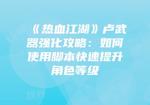 《热血江湖》卢武器强化攻略：如何使用脚本快速提升角色等级