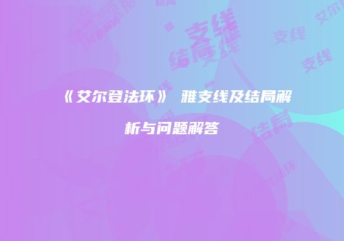 《艾尔登法环》菈雅支线及结局解析与问题解答