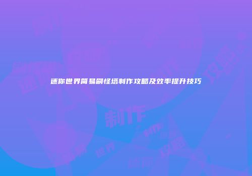 迷你世界简易刷怪塔制作攻略及效率提升技巧