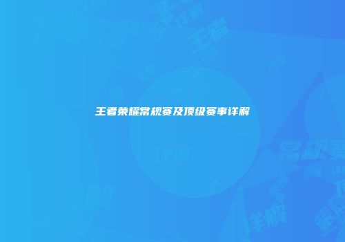 王者荣耀常规赛及顶级赛事详解
