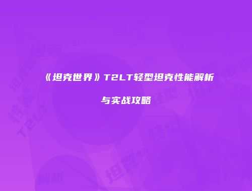 《坦克世界》T2LT轻型坦克性能解析与实战攻略