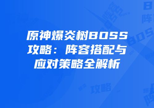 原神爆炎树BOSS攻略：阵容搭配与应对策略全解析