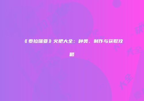 《泰拉瑞亚》火把大全：种类、制作与获取攻略