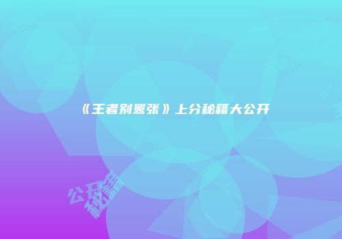 《王者别嚣张》上分秘籍大公开