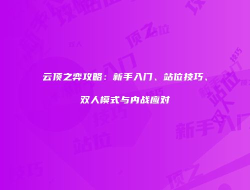云顶之弈攻略：新手入门、站位技巧、双人模式与内战应对