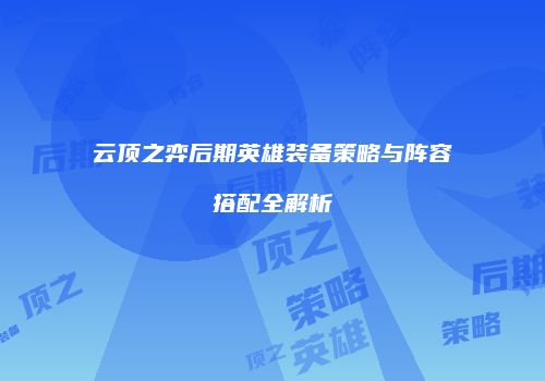 云顶之弈后期英雄装备策略与阵容搭配全解析