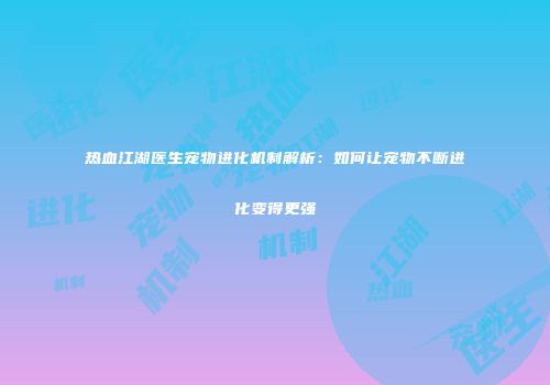 热血江湖医生宠物进化机制解析：如何让宠物不断进化变得更强
