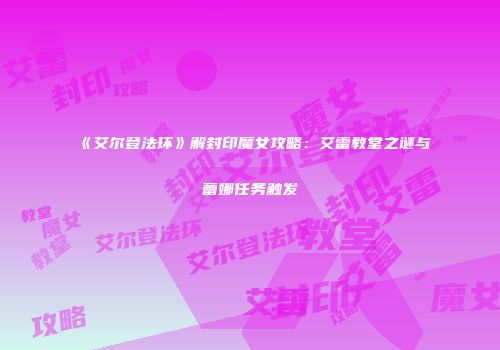 《艾尔登法环》解封印魔女攻略：艾雷教堂之谜与蕾娜任务触发