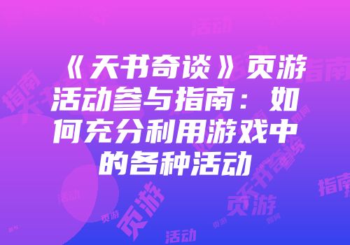 《天书奇谈》页游活动参与指南：如何充分利用游戏中的各种活动