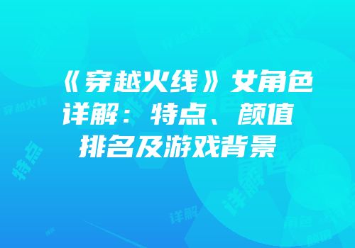 《穿越火线》女角色详解：特点、颜值排名及游戏背景
