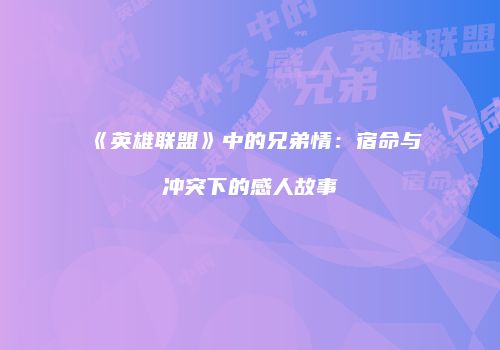 《英雄联盟》中的兄弟情：宿命与冲突下的感人故事