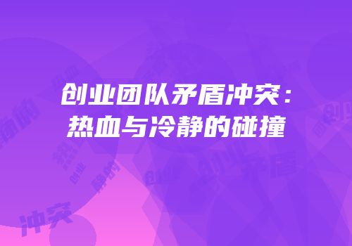 创业团队矛盾冲突：热血与冷静的碰撞