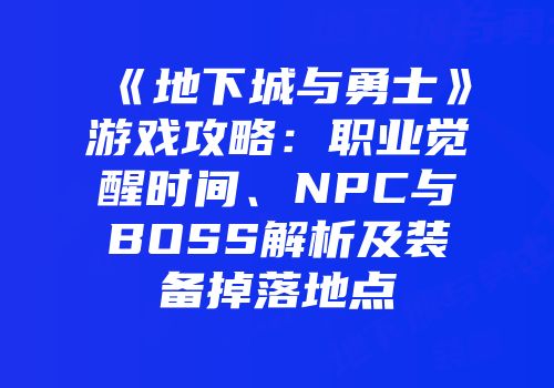 《地下城与勇士》游戏攻略：职业觉醒时间、NPC与BOSS解析及装备掉落地点