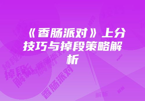 《香肠派对》上分技巧与掉段策略解析