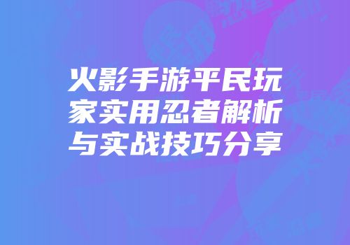 火影手游平民玩家实用忍者解析与实战技巧分享