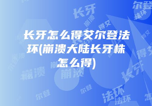 长牙怎么得艾尔登法环(崩溃大陆长牙株怎么得)