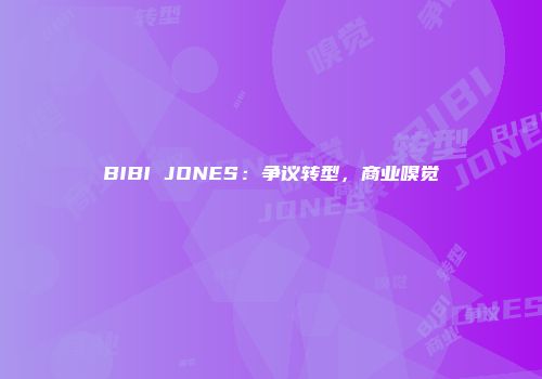 BIBI JONES：争议转型，商业嗅觉