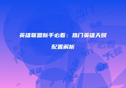 英雄联盟新手必看：热门英雄天赋配置解析