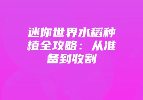 迷你世界水稻种植全攻略：从准备到收割