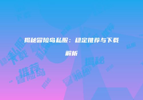 揭秘冒险岛私服：稳定推荐与下载解析