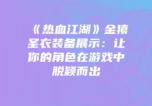 《热血江湖》金猿圣衣装备展示：让你的角色在游戏中脱颖而出