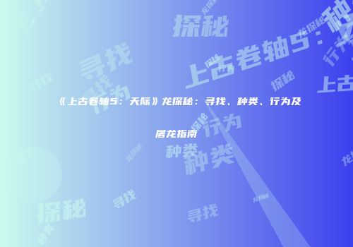 《上古卷轴5：天际》龙探秘：寻找、种类、行为及屠龙指南