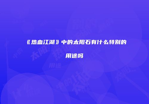 《热血江湖》中的太阳石有什么特别的用途吗