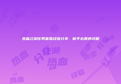 热血江湖任务直播经验分享：新手必看的攻略