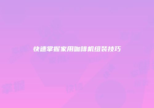 快速掌握家用咖啡机组装技巧