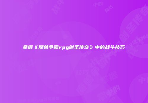 掌握《魔兽争霸rpg剑圣传奇》中的战斗技巧