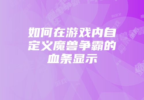 如何在游戏内自定义魔兽争霸的血条显示