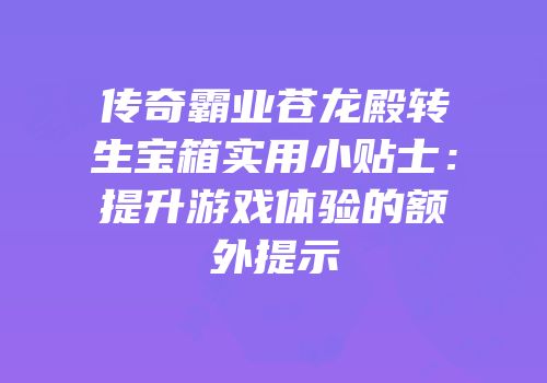 传奇霸业苍龙殿转生宝箱实用小贴士：提升游戏体验的额外提示