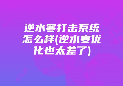 逆水寒打击系统怎么样(逆水寒优化也太差了)