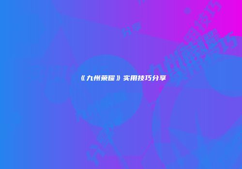 《九州荣耀》实用技巧分享