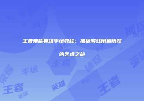 王者荣耀英雄手绘教程：捕捉游戏角色精髓的艺术之旅